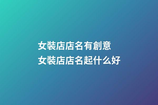 女裝店店名有創意 女裝店店名起什么好